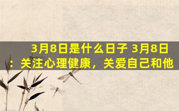 3月8日是什么日子 3月8日：关注心理健康，关爱自己和他
